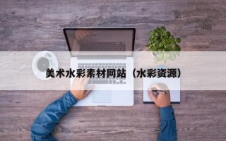 漳州美术水彩素材网站（水彩资源）