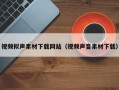 漳州视频拟声素材下载网站（视频声音素材下载）