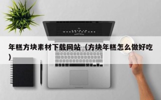 漳州年糕方块素材下载网站（方块年糕怎么做好吃）