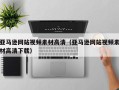 漳州亚马逊网站视频素材高清（亚马逊网站视频素材高清下载）