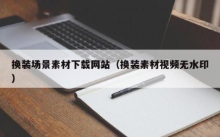 漳州换装场景素材下载网站（换装素材视频无水印）