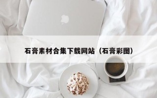漳州石膏素材合集下载网站（石膏彩图）