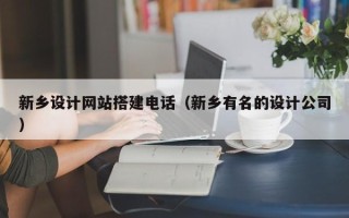 漳州新乡设计网站搭建电话（新乡有名的设计公司）
