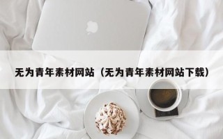 漳州无为青年素材网站（无为青年素材网站下载）