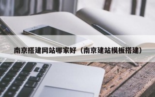 漳州南京搭建网站哪家好（南京建站模板搭建）