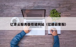 漳州亿速云服务器搭建网站（亿速云客服）