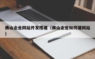 漳州佛山企业网站开发搭建（佛山企业如何建网站）
