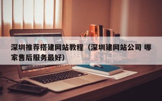 漳州深圳推荐搭建网站教程（深圳建网站公司 哪家售后服务最好）