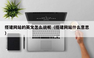 漳州搭建网站的英文怎么说呢（搭建网站什么意思）